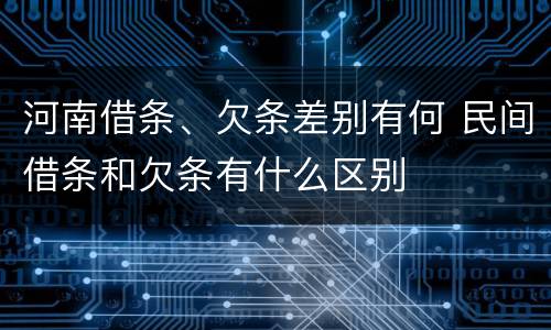 河南借条、欠条差别有何 民间借条和欠条有什么区别