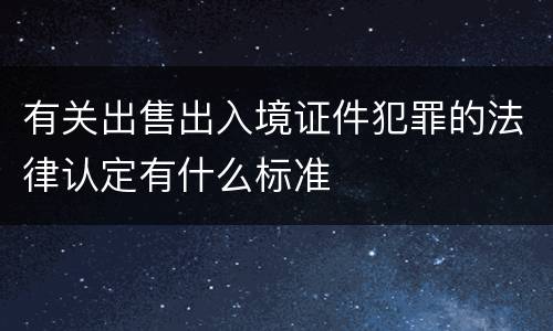 有关出售出入境证件犯罪的法律认定有什么标准