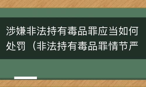 涉嫌非法持有毒品罪应当如何处罚（非法持有毒品罪情节严重）