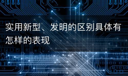 实用新型、发明的区别具体有怎样的表现