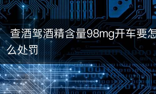  查酒驾酒精含量98mg开车要怎么处罚