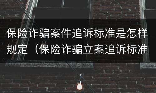保险诈骗案件追诉标准是怎样规定（保险诈骗立案追诉标准）