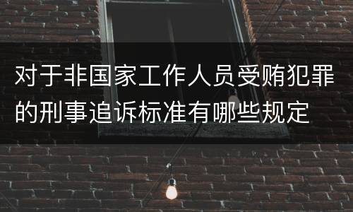 对于非国家工作人员受贿犯罪的刑事追诉标准有哪些规定