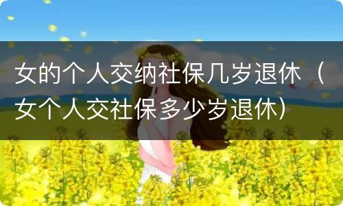 女的个人交纳社保几岁退休（女个人交社保多少岁退休）