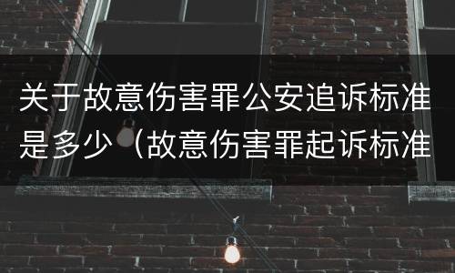 关于故意伤害罪公安追诉标准是多少（故意伤害罪起诉标准）