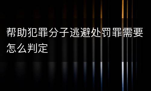 帮助犯罪分子逃避处罚罪需要怎么判定