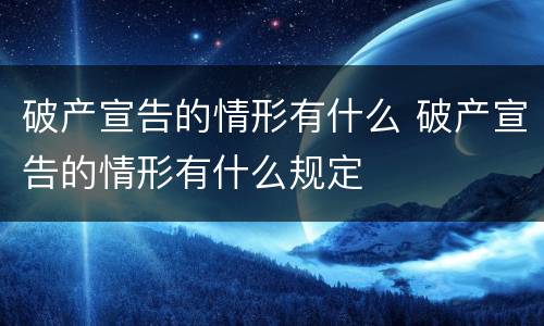 破产宣告的情形有什么 破产宣告的情形有什么规定