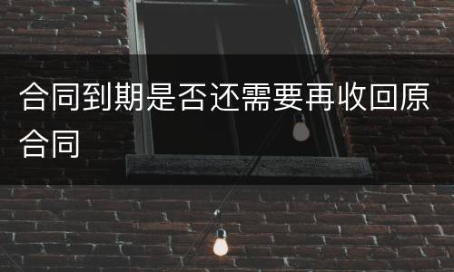 合同到期是否还需要再收回原合同