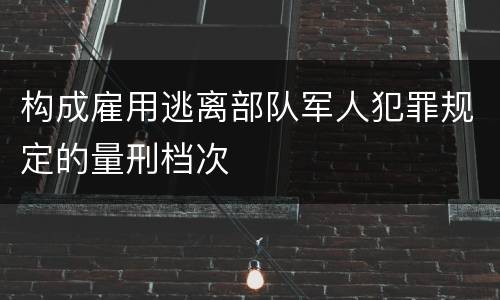 构成雇用逃离部队军人犯罪规定的量刑档次