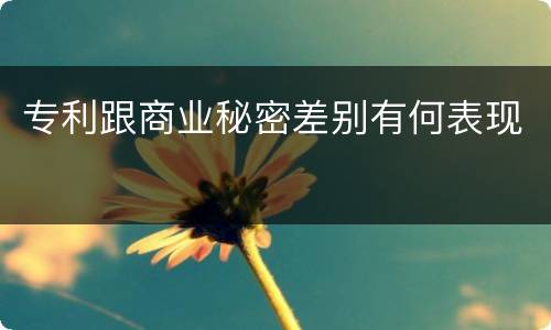 专利跟商业秘密差别有何表现