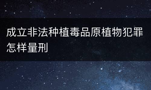 成立非法种植毒品原植物犯罪怎样量刑