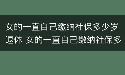 女的一直自己缴纳社保多少岁退休 女的一直自己缴纳社保多少岁退休呢