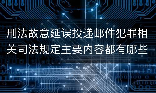 刑法故意延误投递邮件犯罪相关司法规定主要内容都有哪些