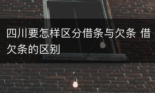 四川要怎样区分借条与欠条 借欠条的区别