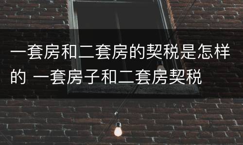 一套房和二套房的契税是怎样的 一套房子和二套房契税