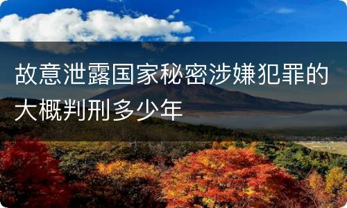 故意泄露国家秘密涉嫌犯罪的大概判刑多少年
