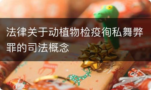 法律关于动植物检疫徇私舞弊罪的司法概念