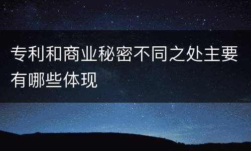 专利和商业秘密不同之处主要有哪些体现