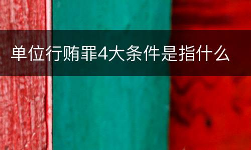 单位行贿罪4大条件是指什么