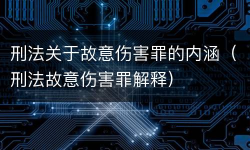 刑法关于故意伤害罪的内涵（刑法故意伤害罪解释）