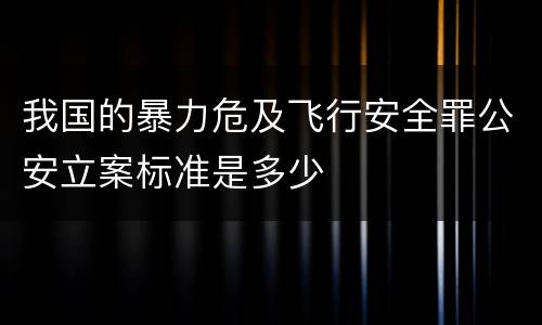 我国的暴力危及飞行安全罪公安立案标准是多少