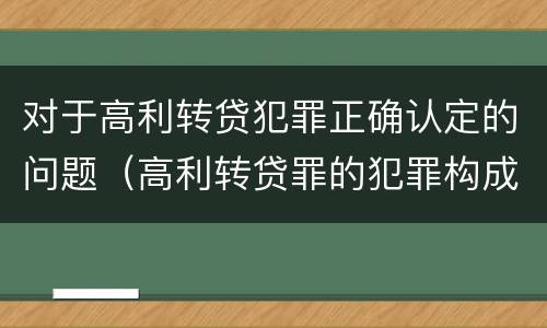 对于高利转贷犯罪正确认定的问题（高利转贷罪的犯罪构成要件）