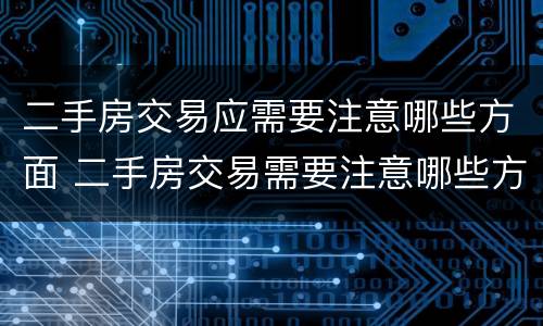 二手房交易应需要注意哪些方面 二手房交易需要注意哪些方面的问题