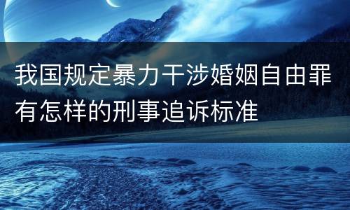 我国规定暴力干涉婚姻自由罪有怎样的刑事追诉标准