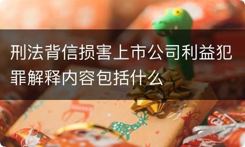 刑法背信损害上市公司利益犯罪解释内容包括什么