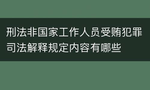 刑法非国家工作人员受贿犯罪司法解释规定内容有哪些