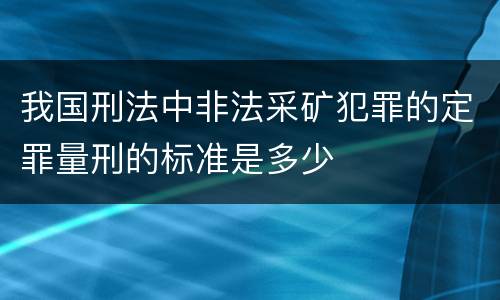 我国刑法中非法采矿犯罪的定罪量刑的标准是多少