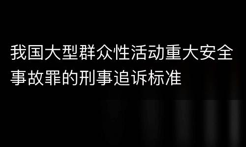 我国大型群众性活动重大安全事故罪的刑事追诉标准