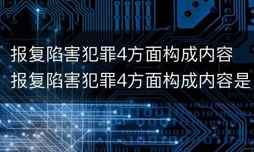 报复陷害犯罪4方面构成内容 报复陷害犯罪4方面构成内容是什么