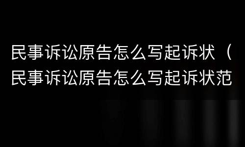 民事诉讼原告怎么写起诉状（民事诉讼原告怎么写起诉状范文）