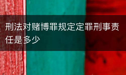 刑法对赌博罪规定定罪刑事责任是多少