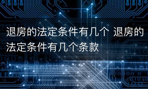 退房的法定条件有几个 退房的法定条件有几个条款