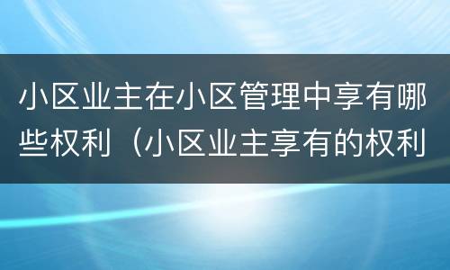 小区业主在小区管理中享有哪些权利（小区业主享有的权利是）