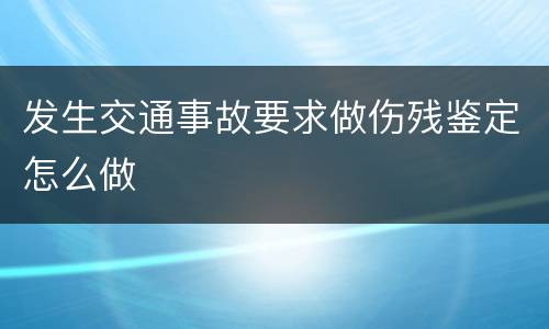 发生交通事故要求做伤残鉴定怎么做