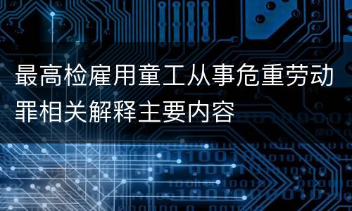 最高检雇用童工从事危重劳动罪相关解释主要内容