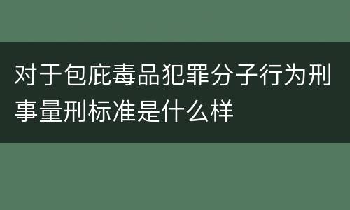 对于包庇毒品犯罪分子行为刑事量刑标准是什么样