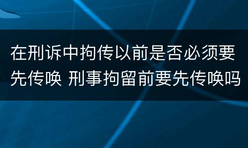 在刑诉中拘传以前是否必须要先传唤 刑事拘留前要先传唤吗