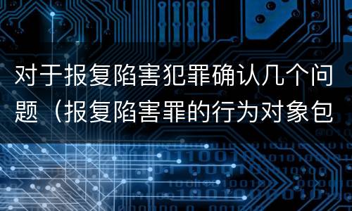 对于报复陷害犯罪确认几个问题（报复陷害罪的行为对象包括哪些人?）