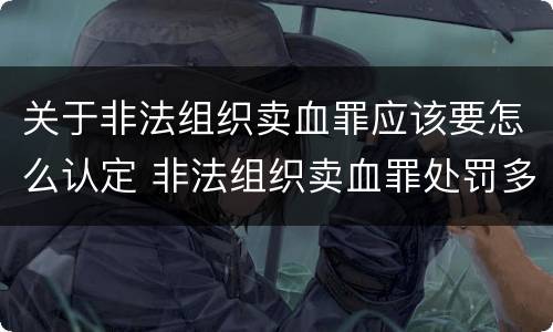 关于非法组织卖血罪应该要怎么认定 非法组织卖血罪处罚多少钱