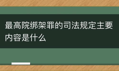 最高院绑架罪的司法规定主要内容是什么