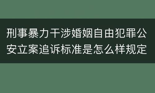 刑事暴力干涉婚姻自由犯罪公安立案追诉标准是怎么样规定