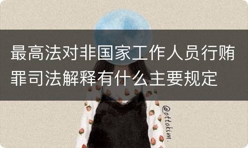 最高法对非国家工作人员行贿罪司法解释有什么主要规定