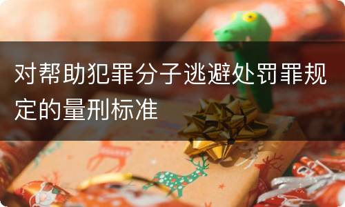 对帮助犯罪分子逃避处罚罪规定的量刑标准