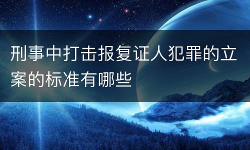 刑事中打击报复证人犯罪的立案的标准有哪些