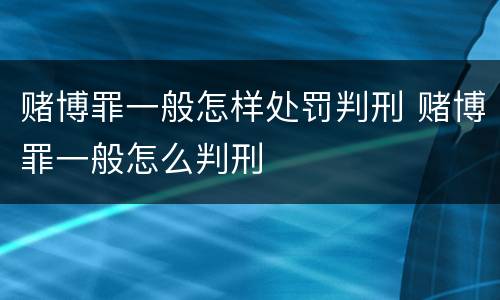 赌博罪一般怎样处罚判刑 赌博罪一般怎么判刑