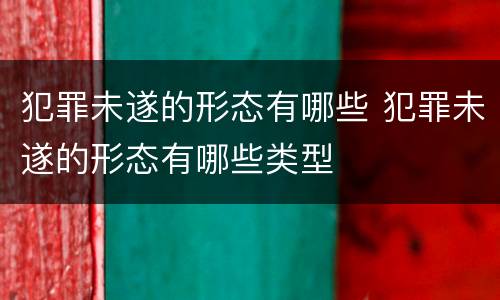 犯罪未遂的形态有哪些 犯罪未遂的形态有哪些类型